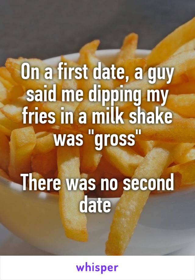 On a first date, a guy said me dipping my fries in a milk shake was "gross"

There was no second date 
