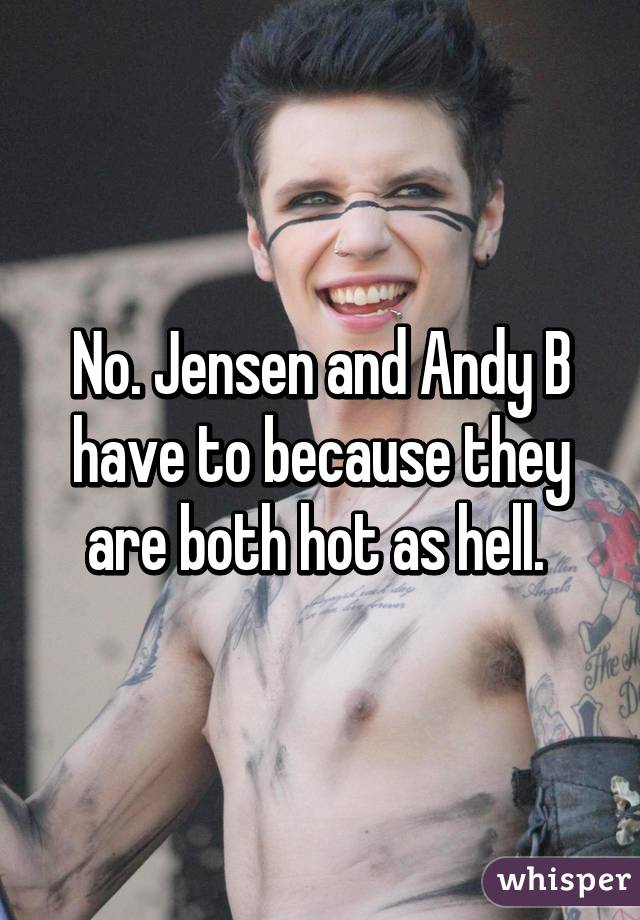No. Jensen and Andy B have to because they are both hot as hell. 