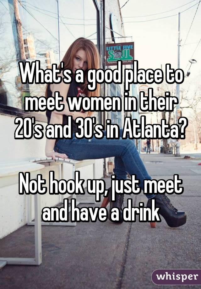 What's a good place to meet women in their 20's and 30's in Atlanta?

Not hook up, just meet and have a drink