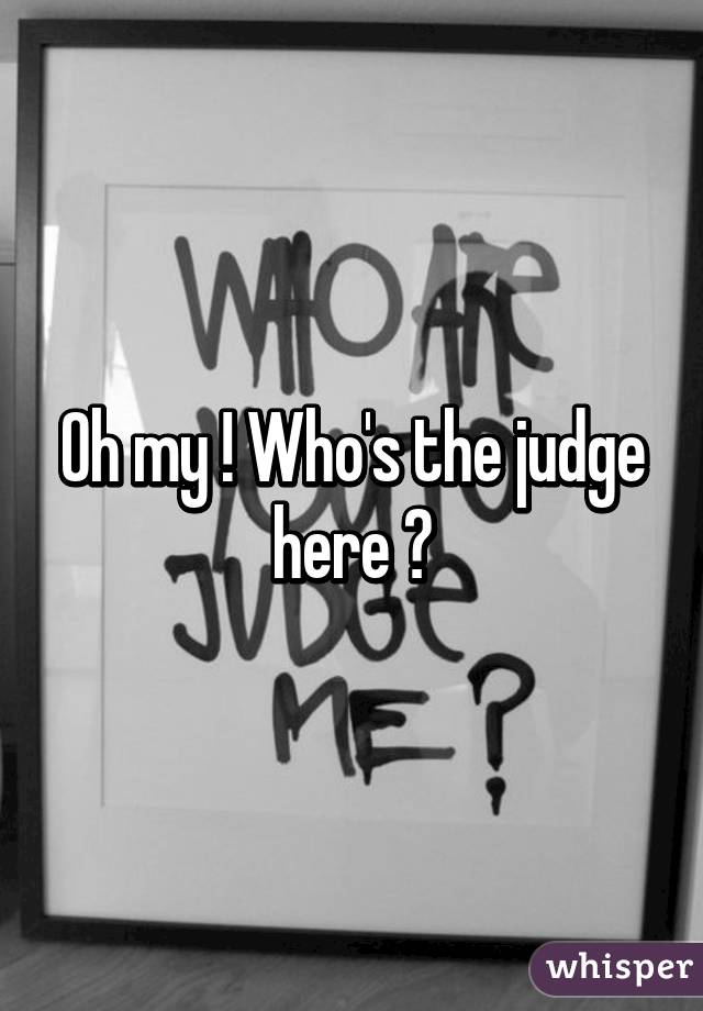 Oh my ! Who's the judge here ?
