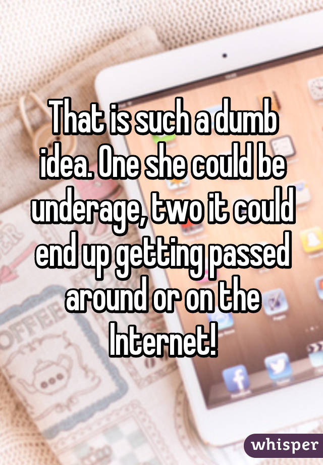 That is such a dumb idea. One she could be underage, two it could end up getting passed around or on the Internet!