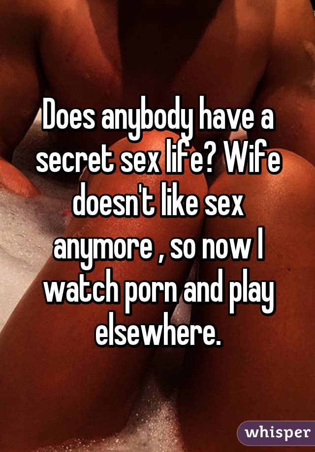 Does anybody have a secret sex life? Wife doesn't like sex anymore , so now I watch porn and play elsewhere.