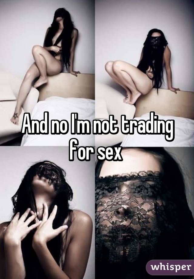 And no I'm not trading for sex 