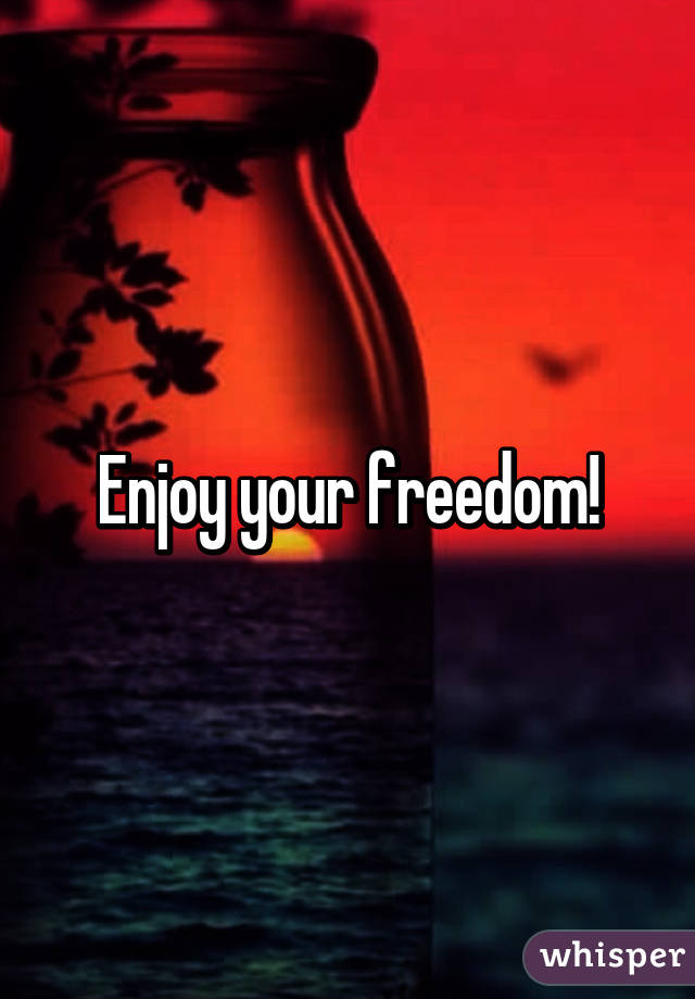 Enjoy your freedom!