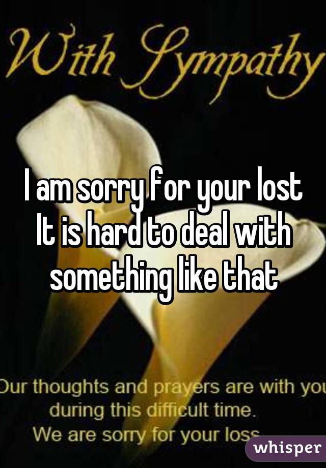 I am sorry for your lost
It is hard to deal with something like that