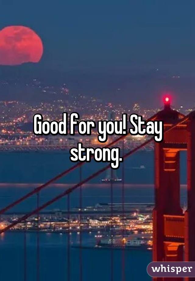 Good for you! Stay strong. 