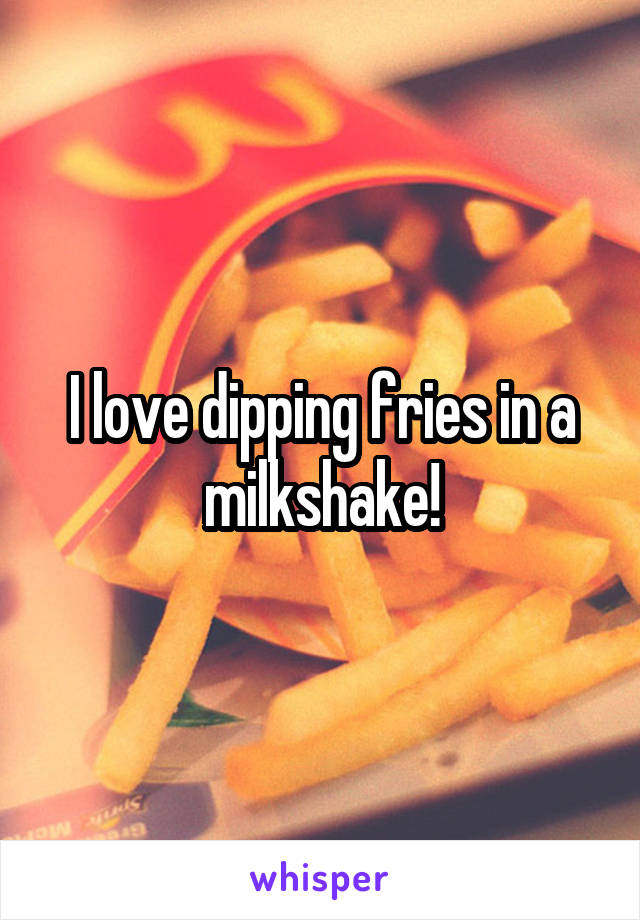 I love dipping fries in a milkshake!