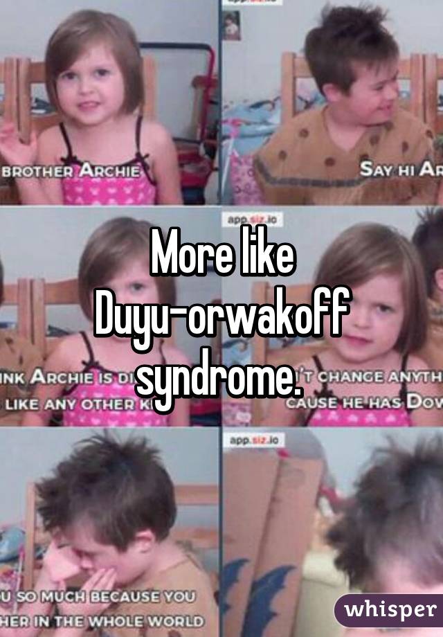 More like Duyu-orwakoff syndrome. 