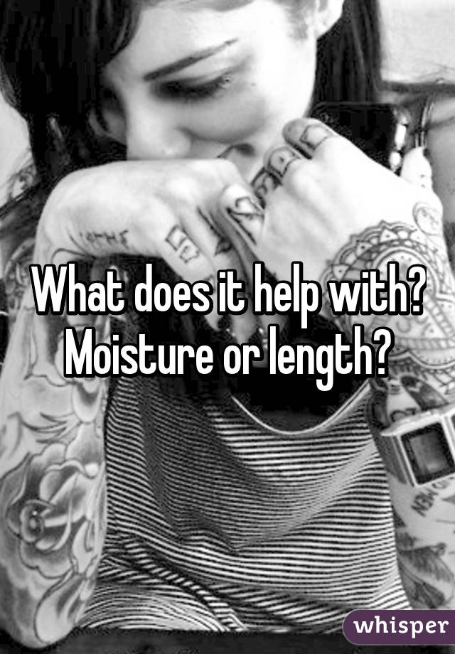 What does it help with? Moisture or length?