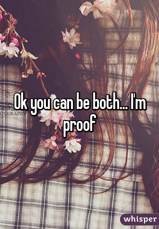 Ok you can be both... I'm proof