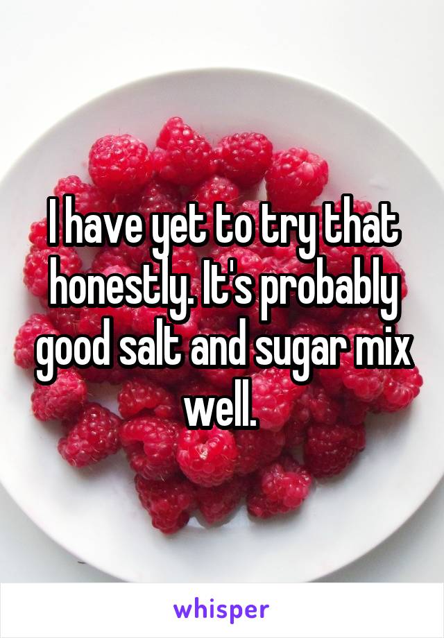 I have yet to try that honestly. It's probably good salt and sugar mix well. 