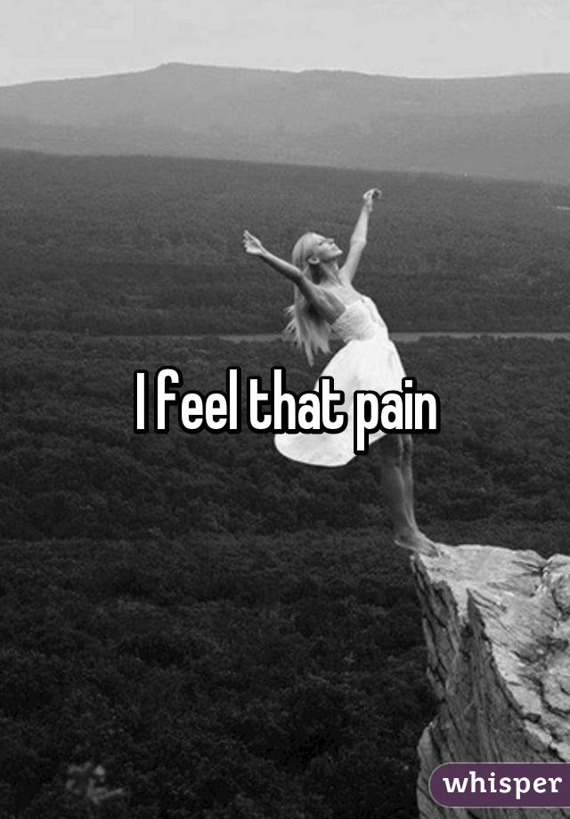 I feel that pain