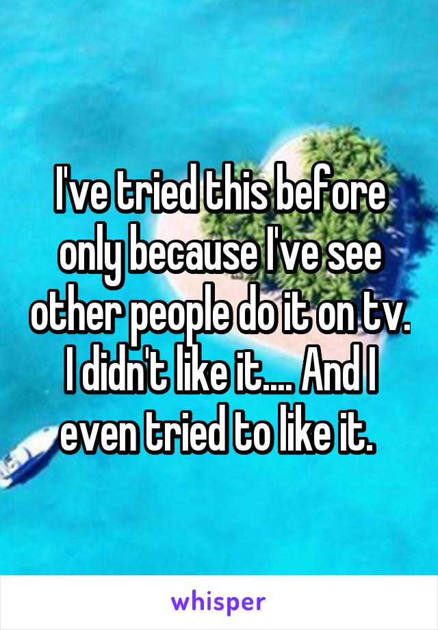 I've tried this before only because I've see other people do it on tv. I didn't like it.... And I even tried to like it. 