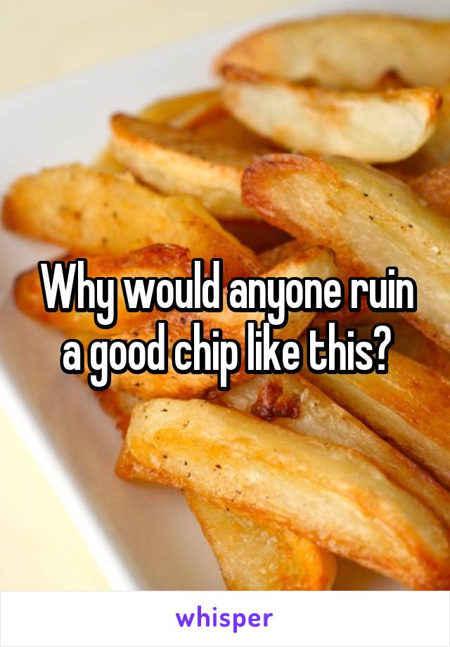 Why would anyone ruin a good chip like this?