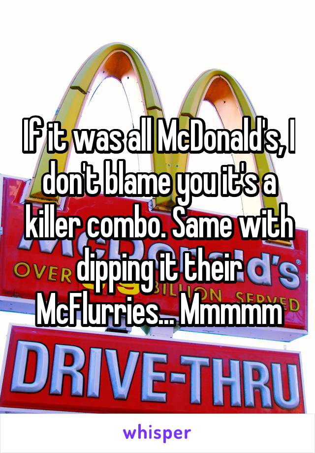 If it was all McDonald's, I don't blame you it's a killer combo. Same with dipping it their McFlurries... Mmmmm