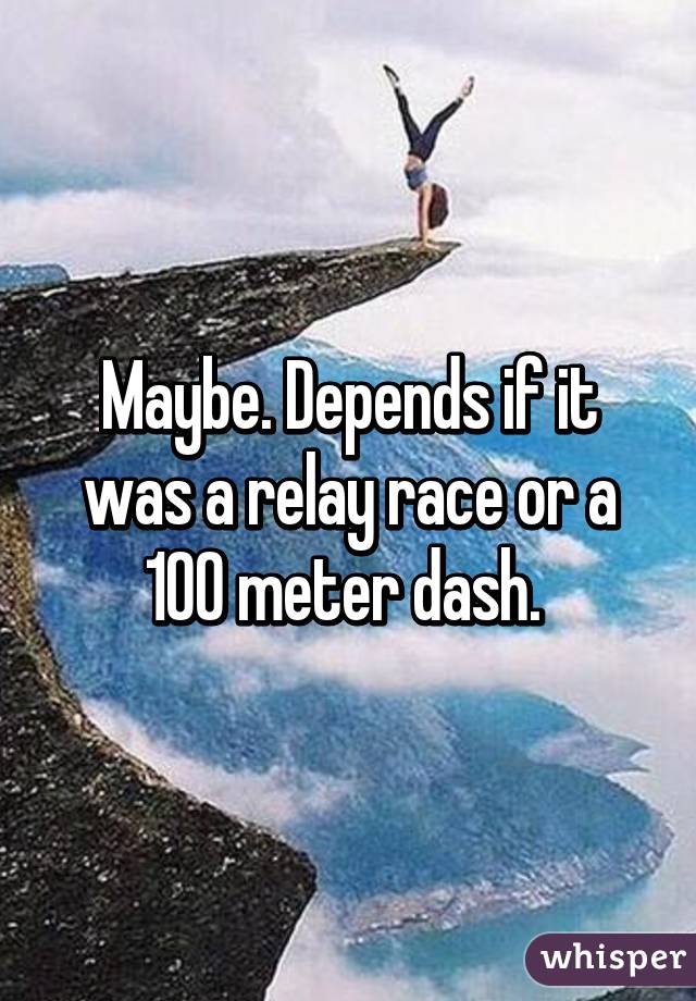 Maybe. Depends if it was a relay race or a 100 meter dash. 