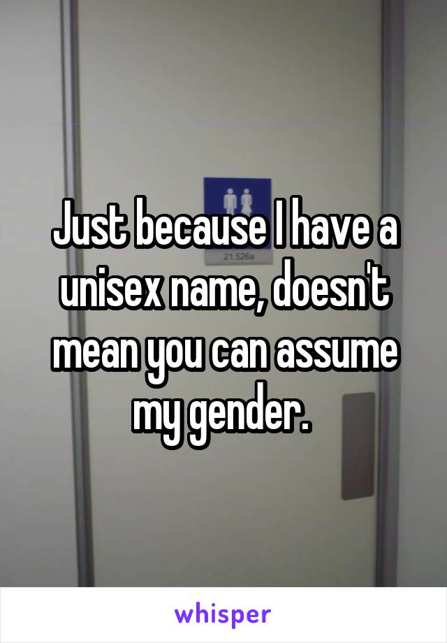 Just because I have a unisex name, doesn't mean you can assume my gender. 