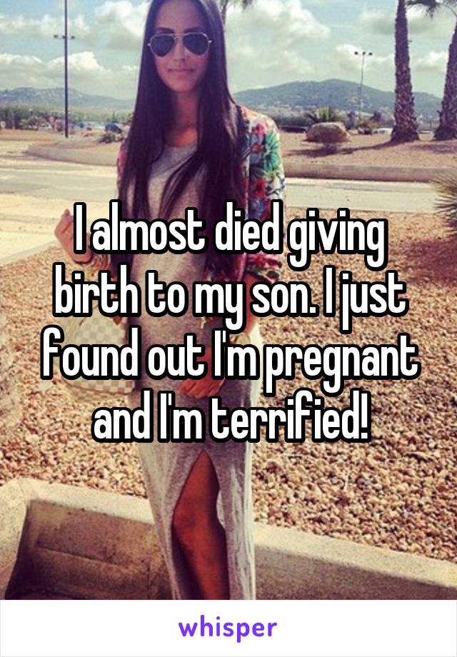 I almost died giving birth to my son. I just found out I'm pregnant and I'm terrified!