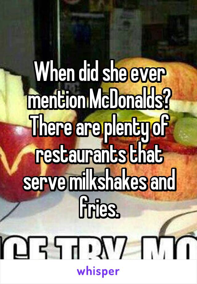 When did she ever mention McDonalds? There are plenty of restaurants that serve milkshakes and fries.