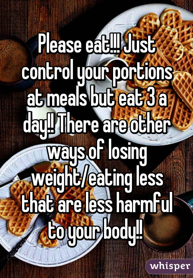 Please eat!!! Just control your portions at meals but eat 3 a day!! There are other ways of losing weight/eating less that are less harmful to your body!! 