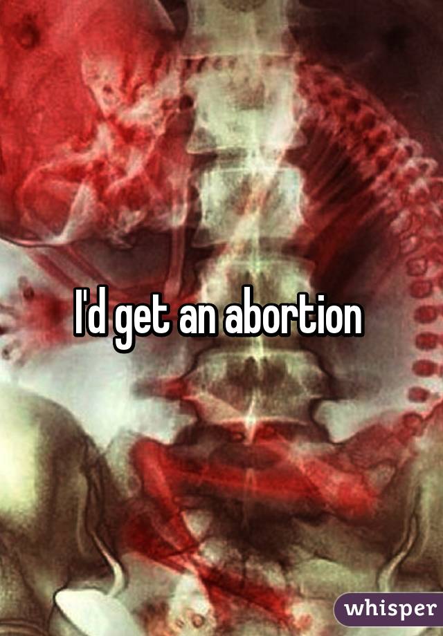 I'd get an abortion 