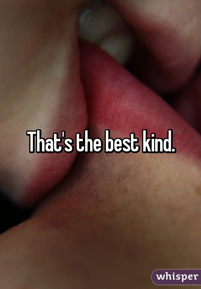 That's the best kind.