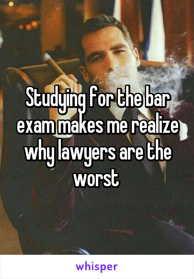 Studying for the bar exam makes me realize why lawyers are the worst 