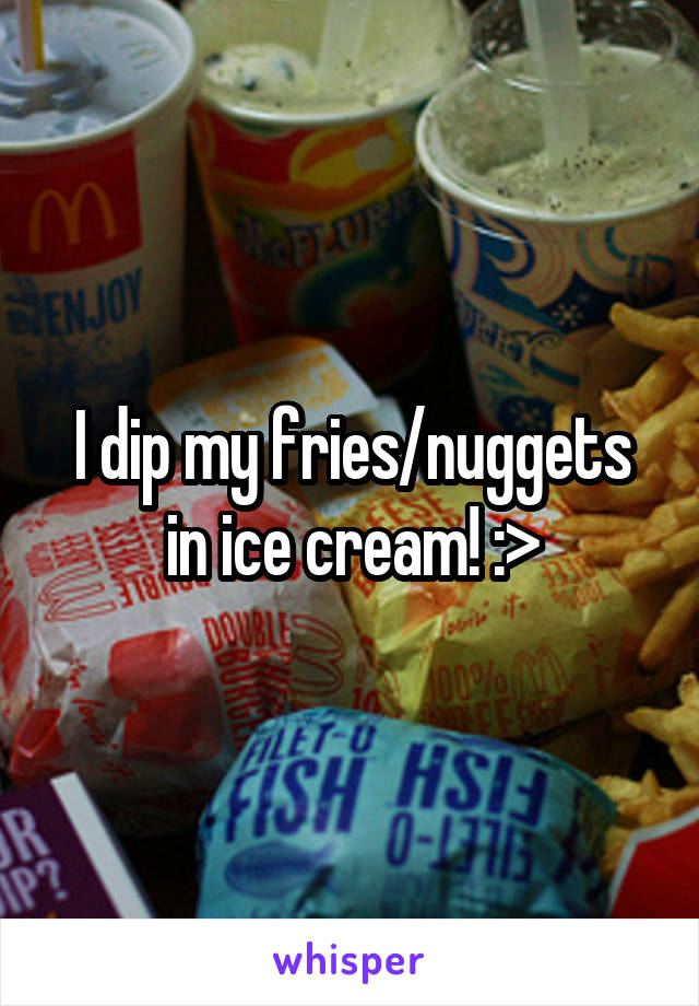 I dip my fries/nuggets in ice cream! :>