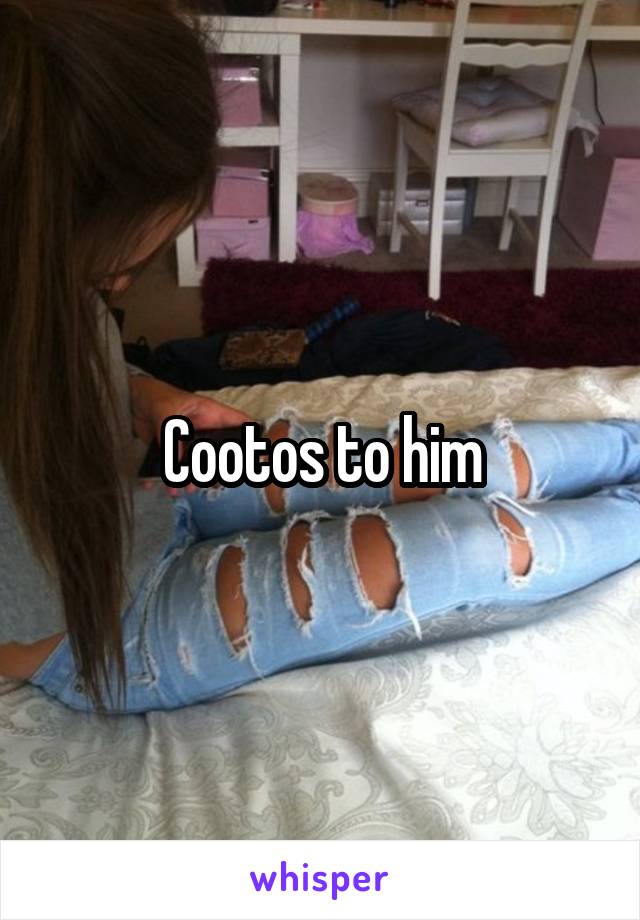 Cootos to him