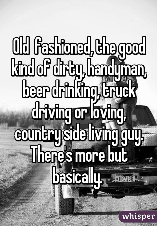 Old  fashioned, the good kind of dirty, handyman, beer drinking, truck driving or loving, country side living guy. There's more but basically. 