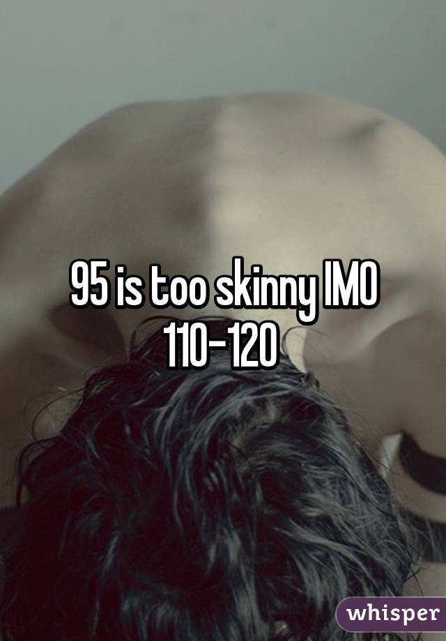 95 is too skinny IMO 110-120 