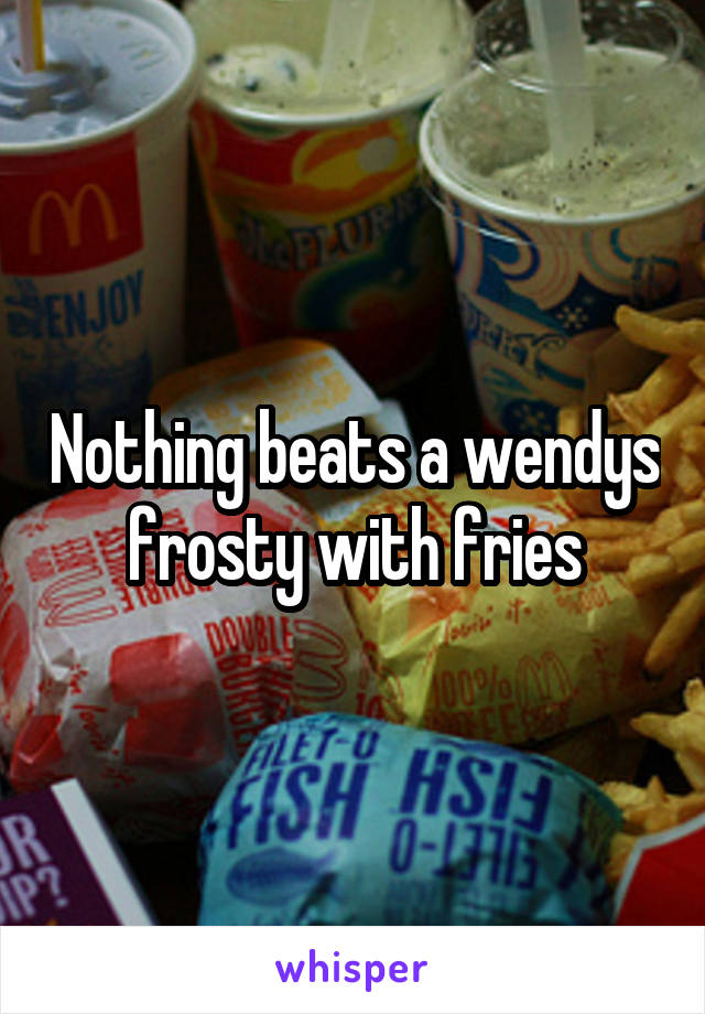 Nothing beats a wendys frosty with fries