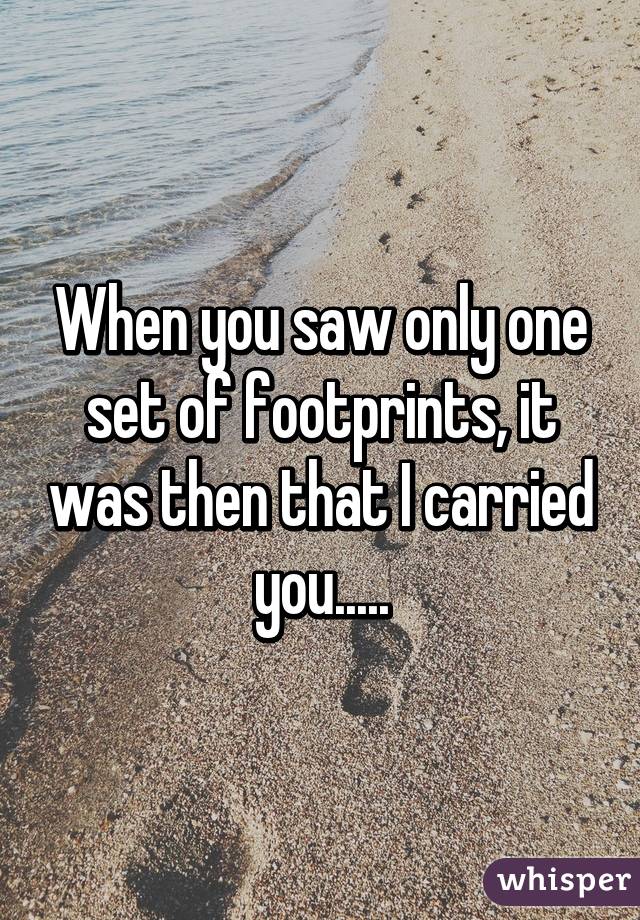 When you saw only one set of footprints, it was then that I carried you.....