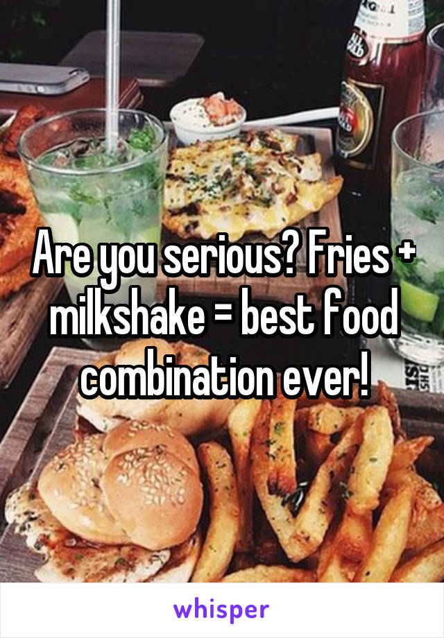 Are you serious? Fries + milkshake = best food combination ever!