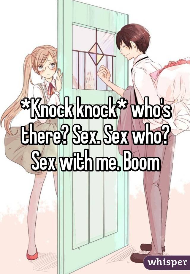 *Knock knock* who's there? Sex. Sex who? Sex with me. Boom