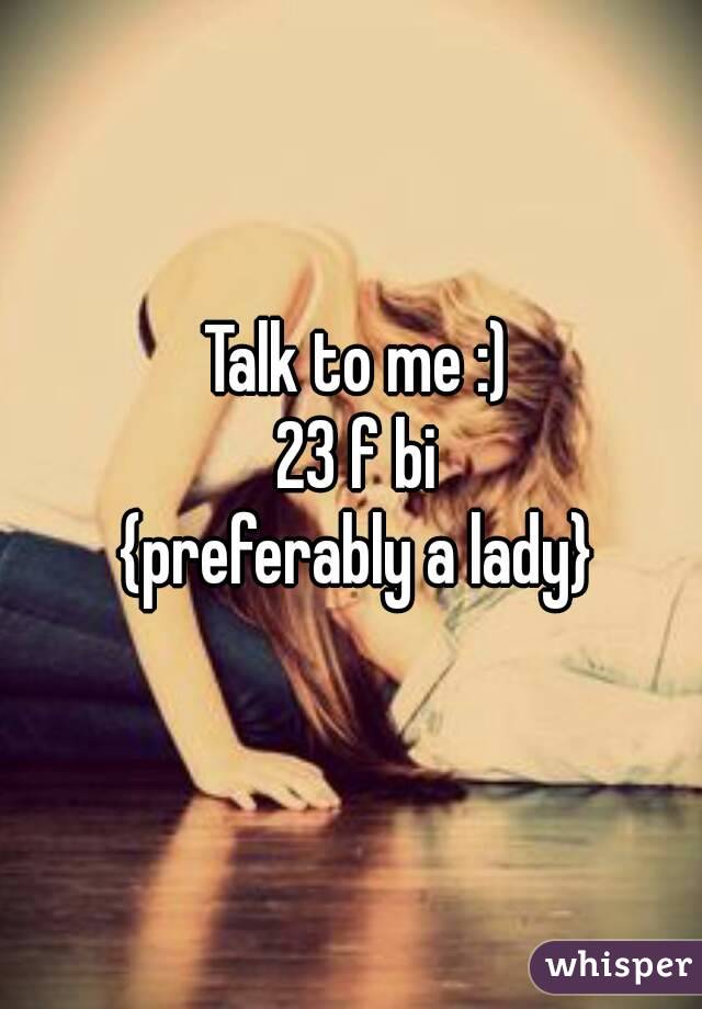 Talk to me :)
23 f bi
{preferably a lady}
