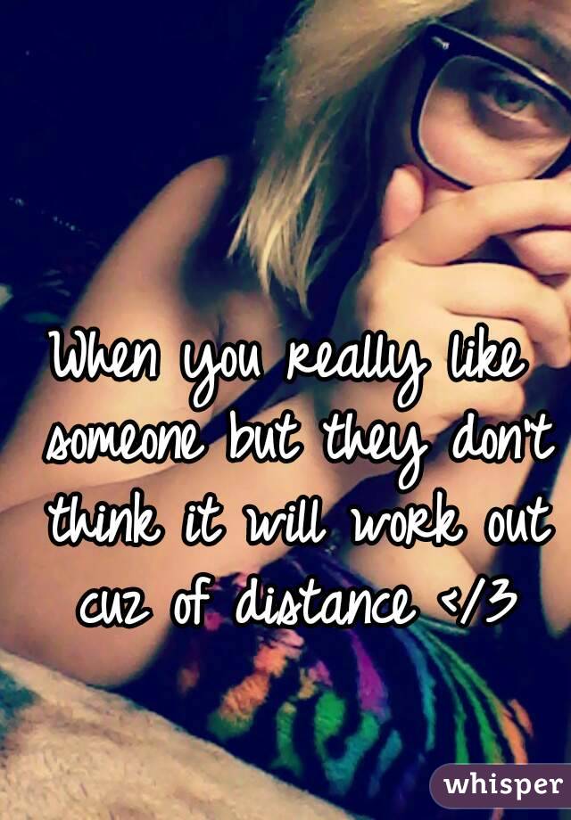When you really like someone but they don't think it will work out cuz of distance </3
