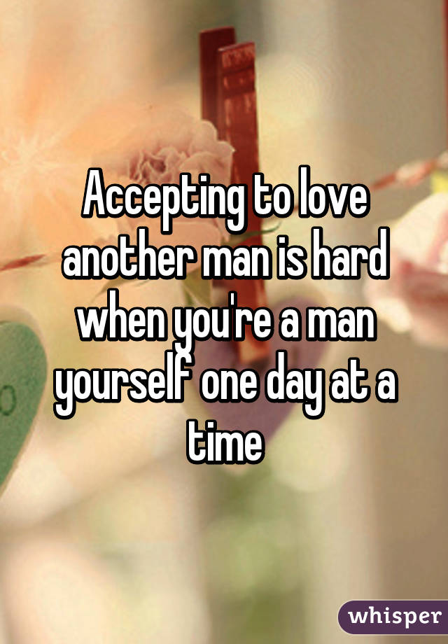 Accepting to love another man is hard when you're a man yourself one day at a time
