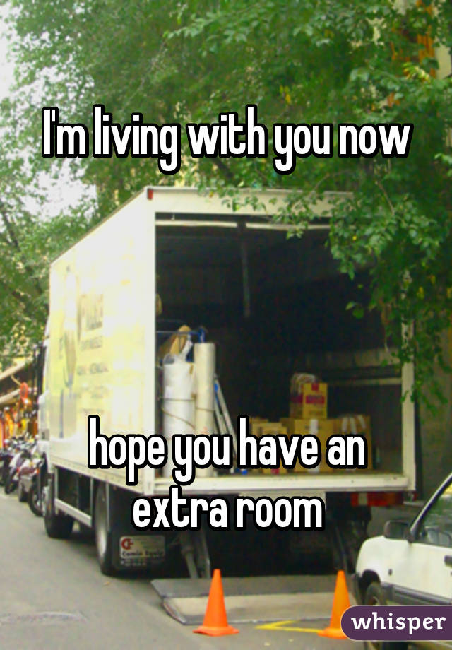 I'm living with you now




hope you have an extra room