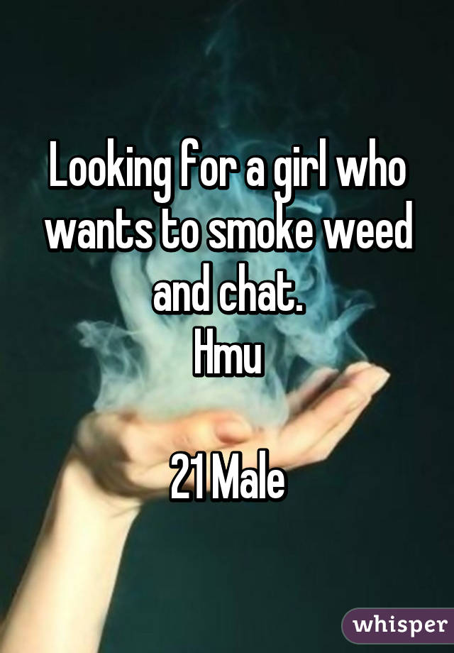 Looking for a girl who wants to smoke weed and chat.
Hmu

21 Male