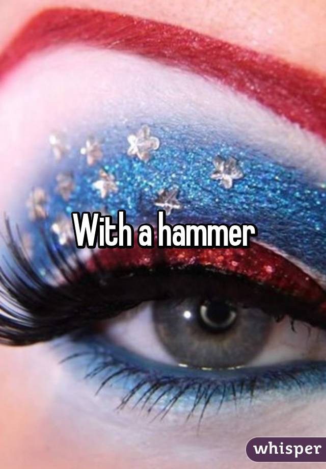 With a hammer