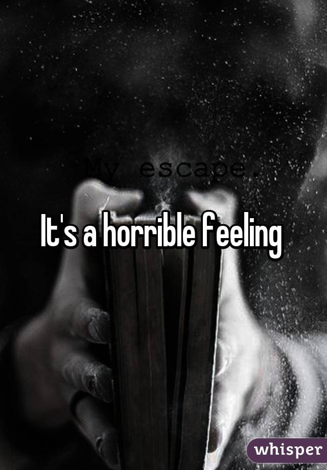 It's a horrible feeling 