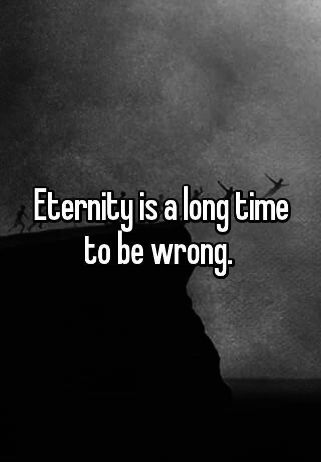 eternity-is-a-long-time-to-be-wrong