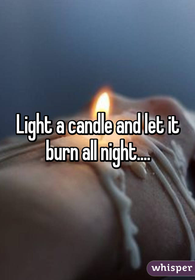 Light a candle and let it burn all night....