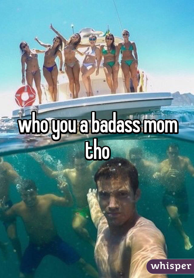 who you a badass mom tho