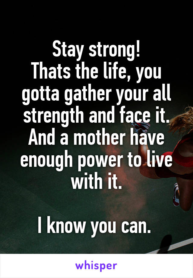 Stay strong!
Thats the life, you gotta gather your all strength and face it. And a mother have enough power to live with it.

I know you can. 