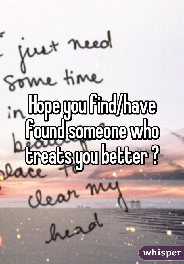 Hope you find/have found someone who treats you better 😊