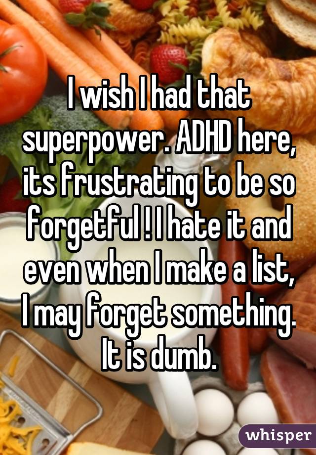 I wish I had that superpower. ADHD here, its frustrating to be so forgetful ! I hate it and even when I make a list, I may forget something. It is dumb.
