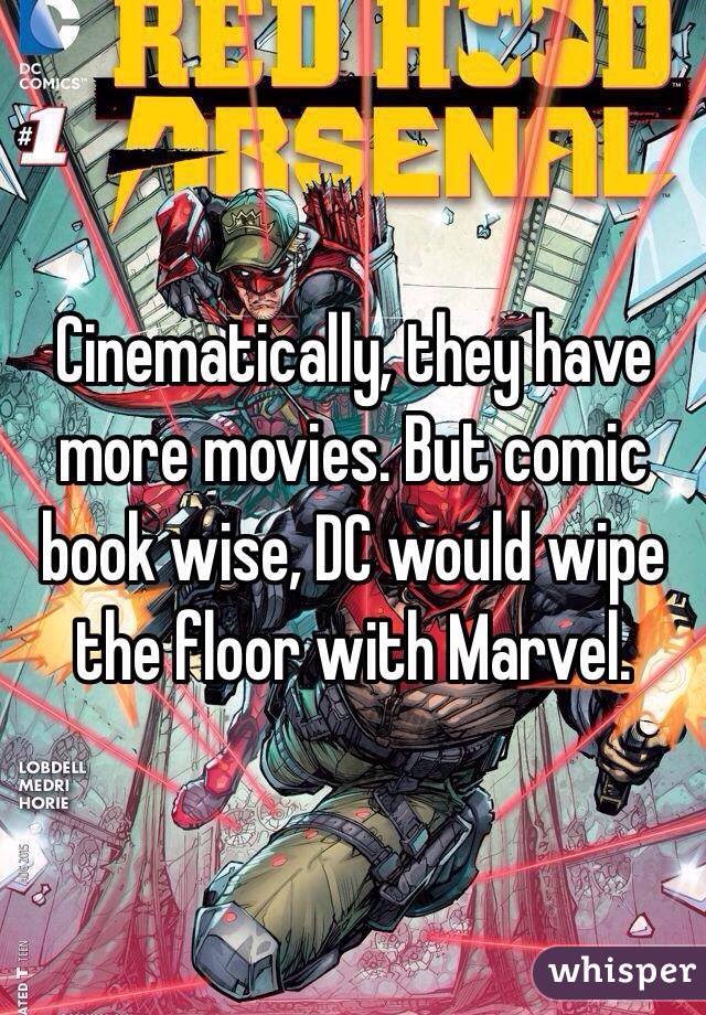 Cinematically, they have more movies. But comic book wise, DC would wipe the floor with Marvel. 