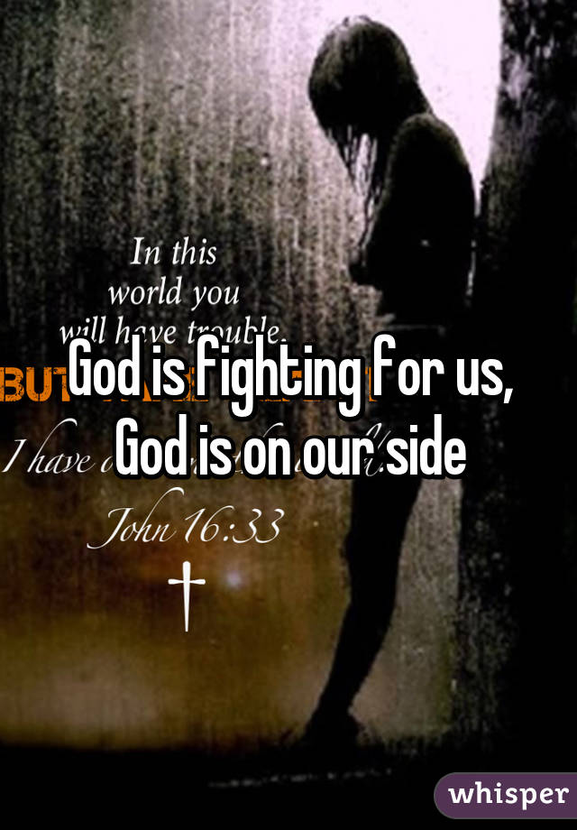 God is fighting for us, God is on our side